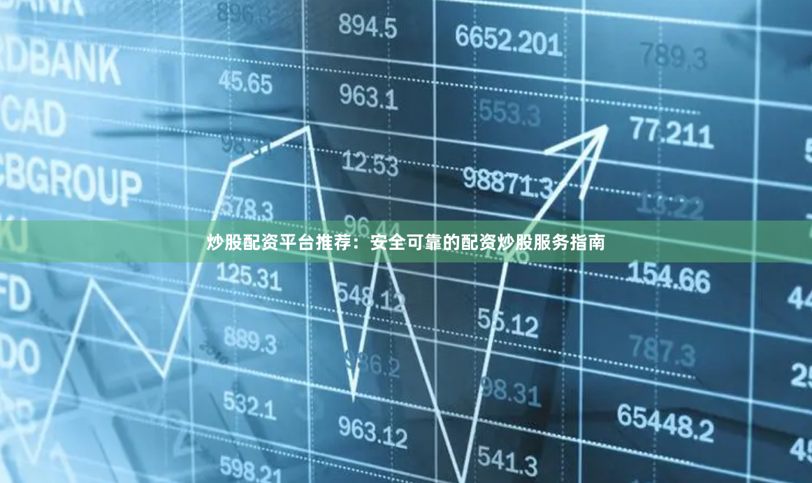 炒股配资平台推荐：安全可靠的配资炒股服务指南