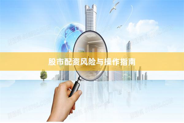 股市配资风险与操作指南