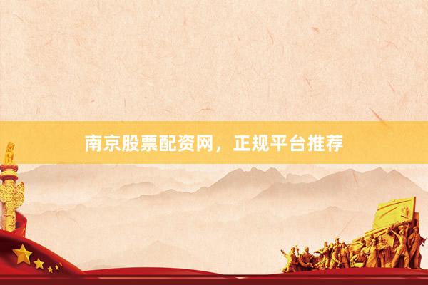 南京股票配资网，正规平台推荐
