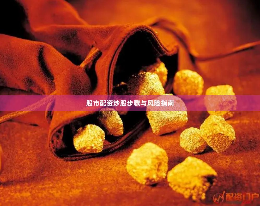 股市配资炒股步骤与风险指南